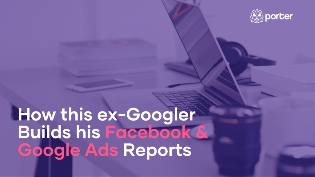 How this ex-Googler builds his Facebook & Google Ads reports